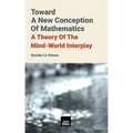 Toward A New Conception Of Mathematics: A theory of the mind-world interplay