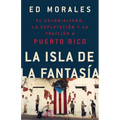 La Isla de la Fantasia: El Colonialismo, La Explotacion Y La Traicion a Puerto Rico