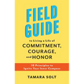 Field Guide to Living a Life of Commitment, Courage, and Honor: 10 Principles to Ignite Your Inner Compass