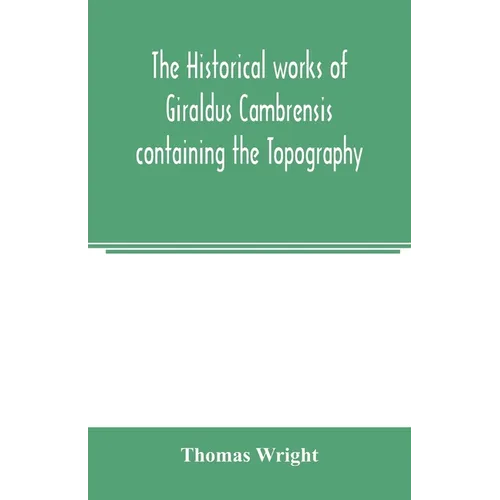 The historical works of Giraldus Cambrensis containing the Topography of Ireland and the history of the conquest of Ireland