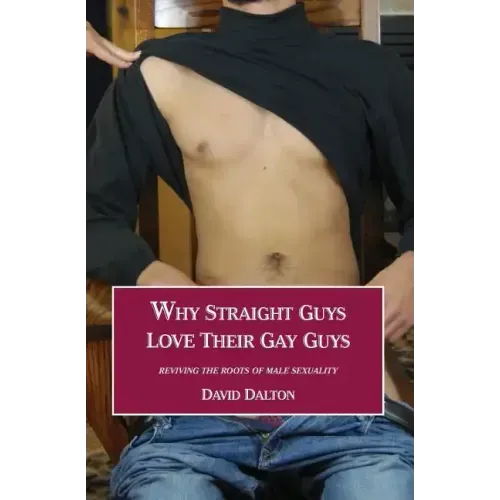 Why Straight Guys Love Their Gay Guys: Reviving the Roots of Male Sexuality