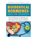 Bioidentical Hormones: Hell or Heaven?: How Bioidentical Hormones Can Give You Support to Help Improve Your Health and Overall Well-Being