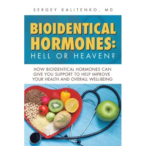 Bioidentical Hormones: Hell or Heaven?: How Bioidentical Hormones Can Give You Support to Help Improve Your Health and Overall Well-Being
