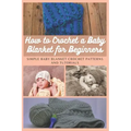 How to Crochet a Baby Blanket for Beginners: Simple Baby Blanket Crochet Patterns And Tutorials
