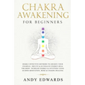 Chakra Awakening For Beginners: Highly Effective Methods to Awaken Your Chakras, 3rd Eye & Kundalini Energy-Heal The Body, Increase Energy & Intuition