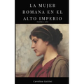 La Mujer Romana En El Alto Imperio.: Familia Y Culto.