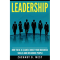 Leadership: How to Be a Leader, Boost Your Business Skills and Influence People