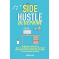 Side Hustle Blueprint: The Beginner's Guide to The Top 7 Proven Online Business Ideas That Work! Side Hustle Your Way to Earning Your First $