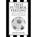 That Futebol Feeling: Sport and Play in Brazil's Heartland