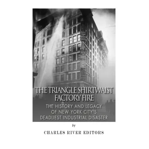 The Triangle Shirtwaist Factory Fire: The History and Legacy of New York City's Deadliest Industrial Disaster