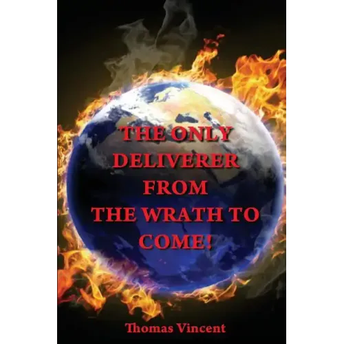 The Only Deliverer from the Wrath to Come!: Or, the Way to Escape the Horrible and Eternal Burnings of Hell