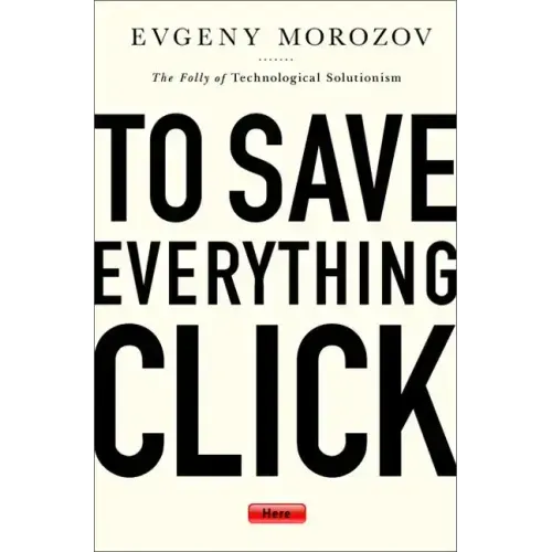 To Save Everything, Click Here: The Folly of Technological Solutionism