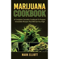 Marijuana Cookbook: A Complete Cannabis Cookbook To Prepare Irresistible Recipes That Will Get You High