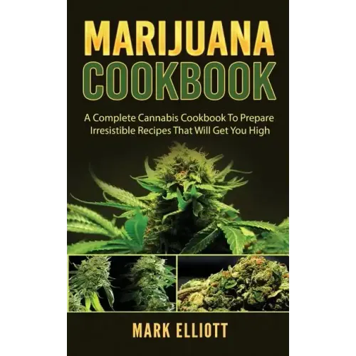 Marijuana Cookbook: A Complete Cannabis Cookbook To Prepare Irresistible Recipes That Will Get You High