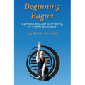 Beginning Bagua: A practical guide to training, form and application