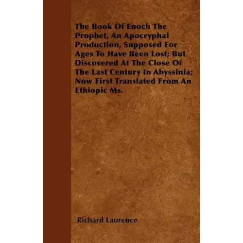 The Book Of Enoch The Prophet, An Apocryphal Production, Supposed For Ages To Have Been Lost; But Discovered At The Close Of The Last Century In Abyss