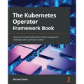 The Kubernetes Operator Framework Book: Overcome complex Kubernetes cluster management challenges with automation toolkits