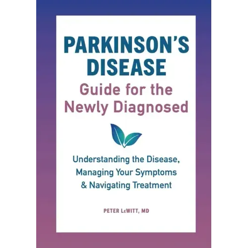 Parkinson's Disease Guide for the Newly Diagnosed: Understanding the Disease, Managing Your Symptoms, and Navigating Treatment