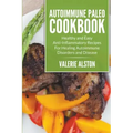 Autoimmune Paleo Cookbook: Healthy and Easy Anti-Inflammatory Recipes For Healing Autoimmune Disorders and Disease
