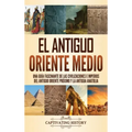 El antiguo Oriente Medio: Una guía fascinante de las civilizaciones e imperios del antiguo Oriente Próximo y la antigua Anatolia