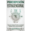 Percepción Extrasensorial: Todo lo que Querías Saber Sobre la Clarividencia y Telepatía. 2 Libros en 1 - Guía de Clarividencia en Español, Guía de Tel