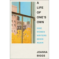 A Life of One's Own: Nine Women Writers Begin Again