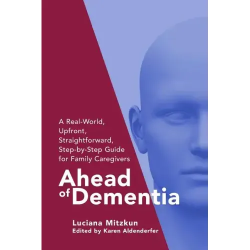Ahead of Dementia: A Real-World, Upfront, Straightforward, Step-by-Step Guide for Family Caregivers