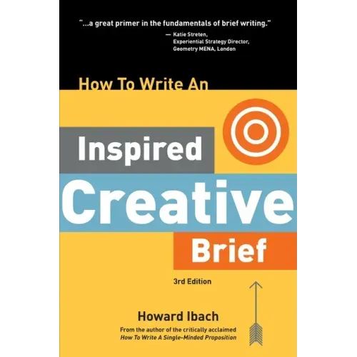 How To Write An Inspired Creative Brief, 3rd Edition: A creative's advice on the first step of the creative process