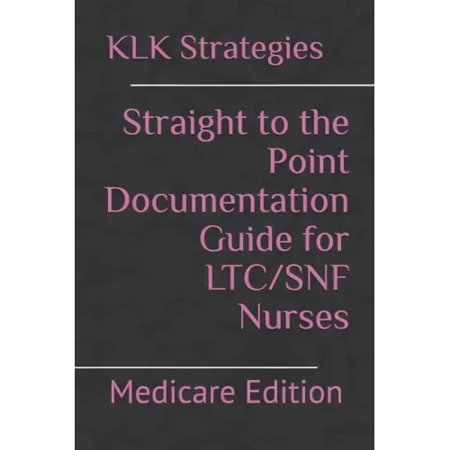 Straight to the Point Documentation Guide for LTC/SNF Nurses: Medicare Edition