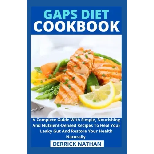 Gaps Diet Cookbook: A Complete Guide With Simple, Nourishing And Nutrient-Densed Recipes To Heal Your Leaky Gut And Restore Your Health Naturally