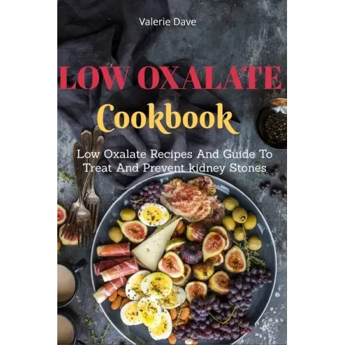 Low Oxalate Cookbook: Low Oxalate Recipes And Guide To Treat And Prevent kidney Stones