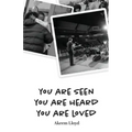 You are Seen, You are Heard, You are Loved