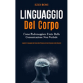 Linguaggio Del Corpo: Come padroneggiare l'arte della comunicazione non verbale (Leggete il linguaggio del corpo delle persone per avere successo nell
