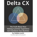 Delta CX: The Truth About How Valuing Customer Experience Can Transform Your Business