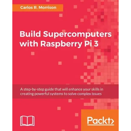 Build Supercomputers with Raspberry Pi 3: A step-by-step guide that will enhance your skills in creating powerful systems to solve complex issues
