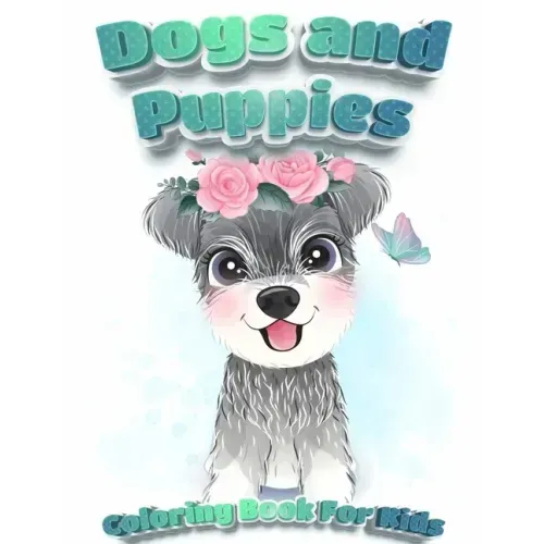 Dogs And Puppies Coloring Book For Kids: Puppy Coloring Book for Children Who Love Dogs Cute Dogs, Silly Dogs, Little Puppies and Fluffy Friends-All K