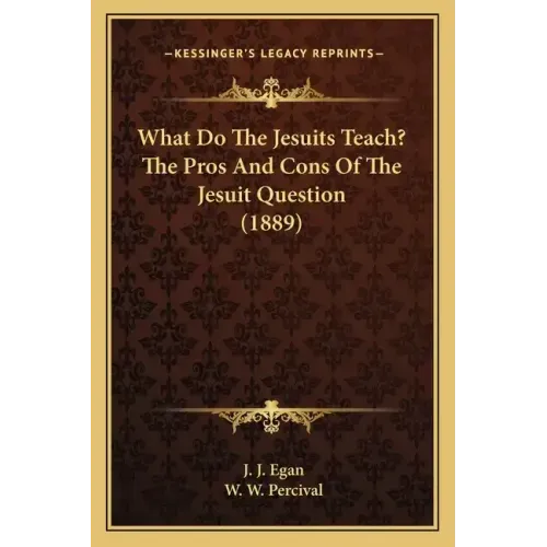 What Do the Jesuits Teach? the Pros and Cons of the Jesuit Question (1889)