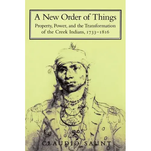 A New Order of Things: Property, Power, and the Transformation of the Creek Indians, 1733 1816