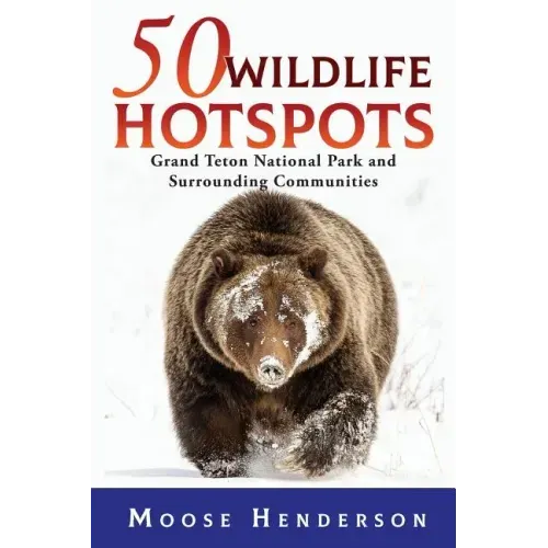 50 Wildlife Hotspots: Grand Teton National Park and Surrounding Communities