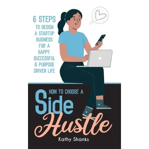 How to Choose a Side Hustle: 6 Steps to Design a Startup Business for a Happy, Successful and Purpose Driven Life