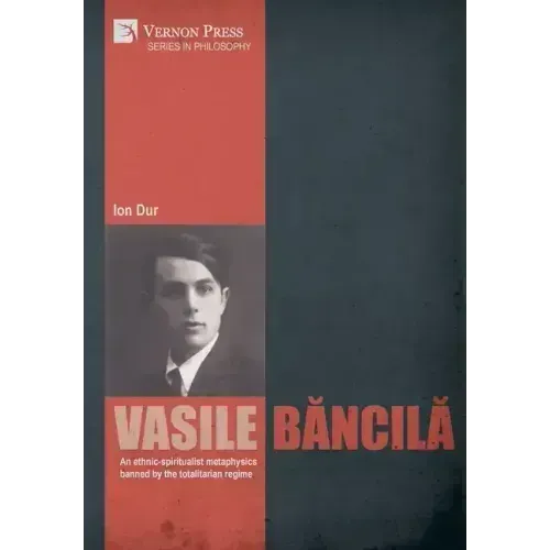 Vasile Băncilă. An ethnic-spiritualist metaphysics banned by the totalitarian regime