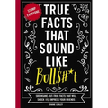 True Facts That Sound Like Bull$#*t: 500 Insane-But-True Facts That Will Shock and Impress Your Friends 1