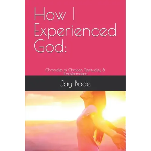 How I Experienced God: Chronicles of Christian Spirituality & Transformation