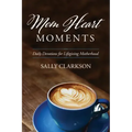 Mom Heart Moments: Daily Devotions for Lifegiving Motherhood