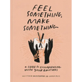 Feel Something, Make Something: A Guide to Collaborating with Your Emotions