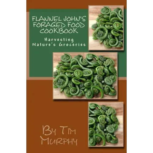 Flannel John's Foraged Food Cookbook: Harvesting Nature's Groceries