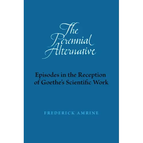 The Perennial Alternative: Episodes in the Reception of Goethe's Scientific Work