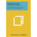 Luther On The Christian Home: An Application Of The Social Ethics Of The Reformation