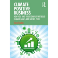 Climate Positive Business: How You and Your Company Hit Bold Climate Goals and Go Net Zero