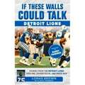 If These Walls Could Talk: Detroit Lions: Stories from the Detroit Lions Sideline, Locker Room, and Press Box